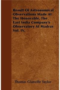 Result Of Astronomical Observations Made At The Honorable, The East India Company's Observatory At Madras Vol. IV.