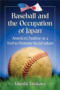 Baseball and the Occupation of Japan: America's Pastime as a Tool to Promote Social Values