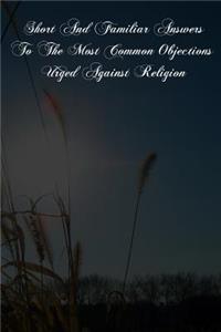 Short And Familiar Answers To The Most Common Objections Urged Against Religion