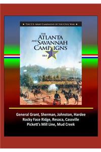 The Atlanta and Savannah Campaigns 1864 - The U.S. Army Campaigns of the Civil War - General Grant, Sherman, Johnston, Hardee, Rocky Face Ridge, Resaca, Cassville, Pickett's Mill Line, Mud Creek