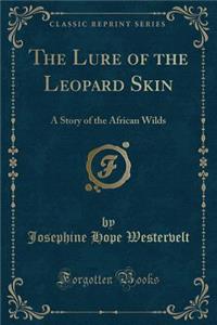 The Lure of the Leopard Skin: A Story of the African Wilds (Classic Reprint): A Story of the African Wilds (Classic Reprint)