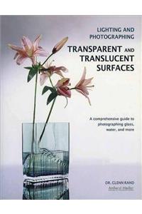 Lighting and Photographing Transparent and Translucentasurfaces: A Comprehensive Guide to Photographing Glass, Water, and More