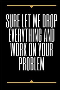 Sure, Let Me Drop Everything and Work On Your Problem