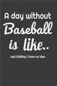A day without baseball is like... Just kiding i have no idea