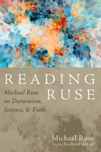 Reading Ruse: Michael Ruse on Darwinism, Science, and Faith