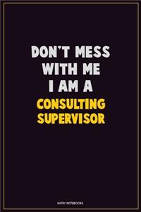 Don't Mess With Me, I Am A Consulting Supervisor