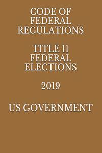 Code of Federal Regulations Title 11 Federal Elections 2019