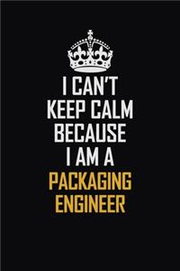 I Can't Keep Calm Because I Am A Packaging Engineer