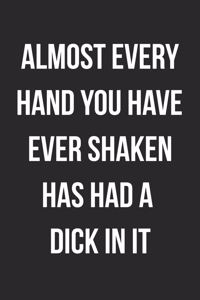 Almost Every Hand You Have Ever Shaken Has Had A Dick In It