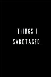 Things I Sabotaged.