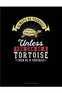 Always Be Yourself Unless You Can Be A Tortoise Then Be A Tortoise