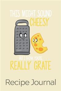 This Might Sound Cheesy But I Think You're Really Grate Recipe Journal