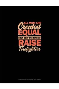 All Mom Are Created Equal But Only The Finest Raise Firefighters