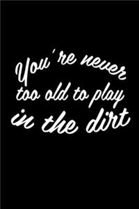 You're Never Too Old To Play In The Dirt