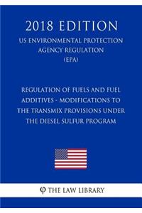 Regulation of Fuels and Fuel Additives - Modifications to the Transmix Provisions Under the Diesel Sulfur Program (US Environmental Protection Agency Regulation) (EPA) (2018 Edition)