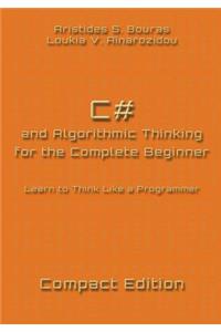 C# and Algorithmic Thinking for the Complete Beginner - Compact Edition: Learn to Think Like a Programmer