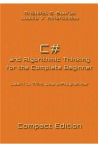 C# and Algorithmic Thinking for the Complete Beginner - Compact Edition: Learn to Think Like a Programmer