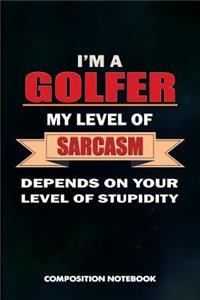 I Am a Golfer My Level of Sarcasm Depends on Your Level of Stupidity