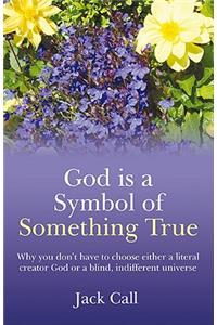 God Is a Symbol of Something True: Why You Don't Have to Choose Either a Literal Creator or a Blind, Indifferent Universe
