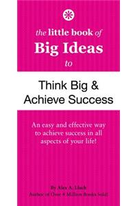 The Little Book of Big Ideas to Think Big & Achieve Success