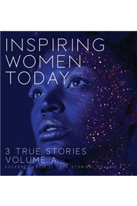 Inspiring Women Today: 3 True Stories, Volume A