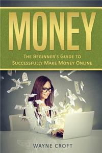 Money: The Beginner's Guide to Successfully Make Money Online