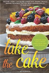 Take the Cake: Discover 139 Best Cake Recipes, Cheesecakes, Tiramisu, from All Around the World That Will Bring Happiness and Joy to Your Home.