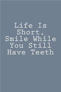 Life Is Short, Smile While You Still Have Teeth