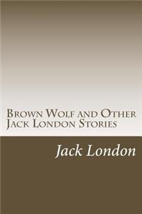 Brown Wolf and Other Jack London Stories