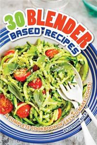 30 Blender Based Recipes: A Complete Cookbook of Easy to Make Dishes!