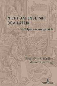 Nicht Am Ende Mit Dem Latein: Die Vulgata Aus Heutiger Sicht