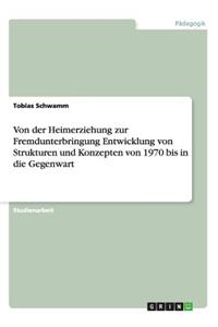 Von der Heimerziehung zur Fremdunterbringung Entwicklung von Strukturen und Konzepten von 1970 bis in die Gegenwart