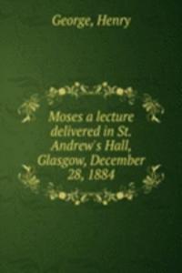 Moses a lecture delivered in St. Andrew's Hall, Glasgow, December 28, 1884