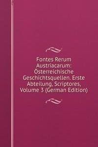 Fontes Rerum Austriacarum: Osterreichische Geschichtsquellen. Erste Abteilung, Scriptores, Volume 3 (German Edition)