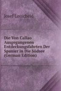 Die Von Callao Ausgegangenen Entdeckungsfahrten Der Spanier in Die Sudsee (German Edition)