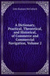 Dictionary, Practical, Theoretical, and Historical, of Commerce and Commercial Navigation, Volume 2