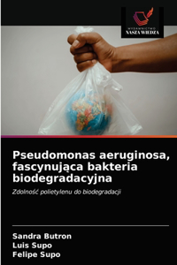 Pseudomonas aeruginosa, fascynujaca bakteria biodegradacyjna