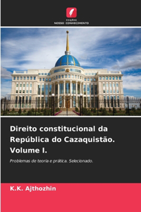 Direito constitucional da República do Cazaquistão. Volume I.