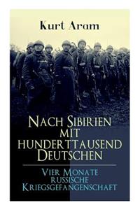 Nach Sibirien mit hunderttausend Deutschen - Vier Monate russische Kriegsgefangenschaft