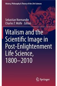 Vitalism and the Scientific Image in Post-Enlightenment Life Science, 1800-2010