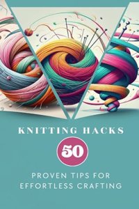 Knitting Hacks 50 Proven Tips For Effortless Crafting