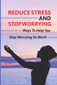 Reduce Stress And Stop Worrying
