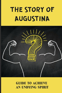 The Story Of Augustina: Guide To Achieve An Undying Spirit: Augustina'S Bold Journey