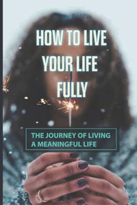 How To Live Your Life Fully