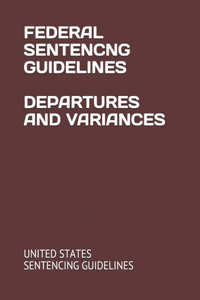 Federal Sentencng Guidelines Departures and Variances