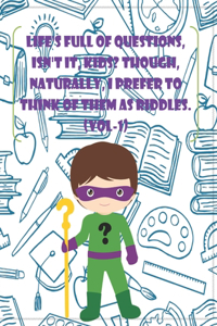 Life's full of questions, isn't it, KIDS? Though, naturally, I prefer to think of them as riddles. (VOL-1)