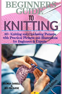 Beginners Guide to Knitting: 50+ Knitting and Crocheting Patterns with Practical Pictures and Illustrations for Beginners & Experts