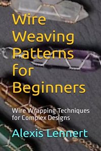 Wire Weaving Patterns for Beginners