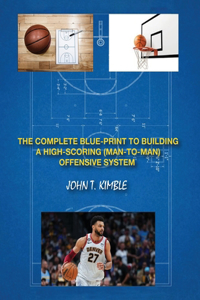 Complete Blueprint to Building a High-Scoring (Man-To-Man) Offensive System-Book 1 of 2 Books