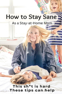 How to Stay Sane As a Stay-At-Home Mom
